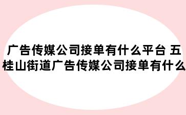 广告传媒公司接单有什么平台 五桂山街道广告传媒公司接单有什么平台可以接